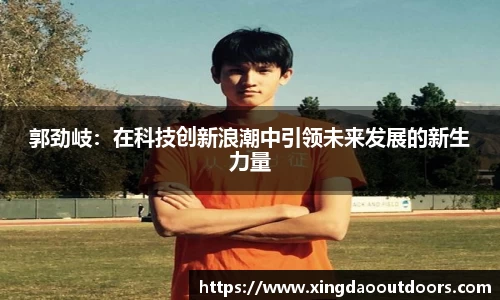 郭劲岐：在科技创新浪潮中引领未来发展的新生力量
