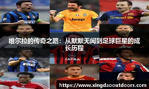 维尔拉的传奇之路：从默默无闻到足球巨星的成长历程