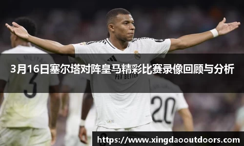 3月16日塞尔塔对阵皇马精彩比赛录像回顾与分析