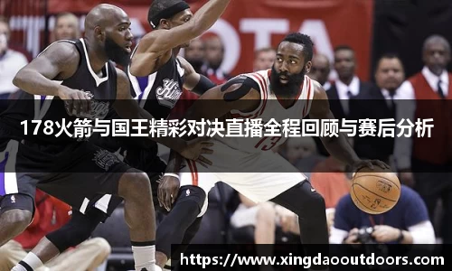 178火箭与国王精彩对决直播全程回顾与赛后分析