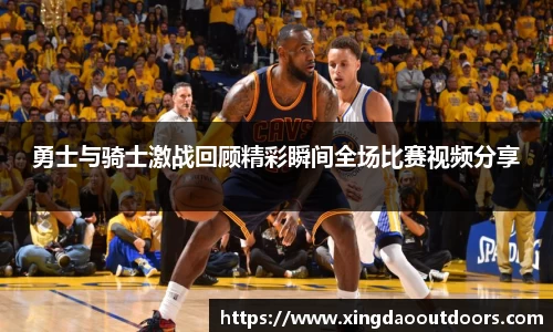 勇士与骑士激战回顾精彩瞬间全场比赛视频分享