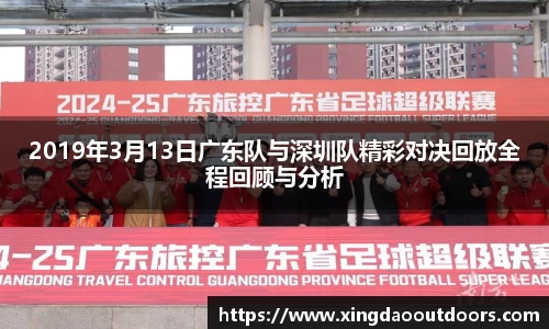 2019年3月13日广东队与深圳队精彩对决回放全程回顾与分析