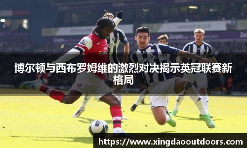 博尔顿与西布罗姆维的激烈对决揭示英冠联赛新格局