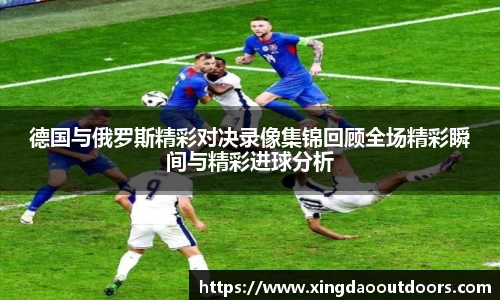 德国与俄罗斯精彩对决录像集锦回顾全场精彩瞬间与精彩进球分析