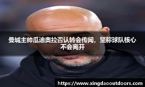 曼城主帅瓜迪奥拉否认转会传闻，坚称球队核心不会离开